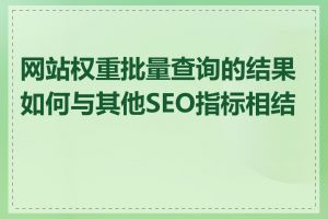 网站权重批量查询的结果如何与其他SEO指标相结合