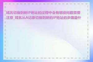 域名切换到新IP地址的过程中会有哪些问题需要注意_域名从A记录切换到新的IP地址的步骤是什么