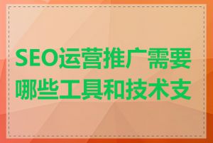 SEO运营推广需要哪些工具和技术支持