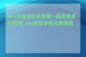 seo关键字优化费用一般需要多长时间_seo关键字优化费用贵吗