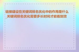 链接建设在关键词排名优化中的作用是什么_关键词排名优化需要多长时间才能看到效果