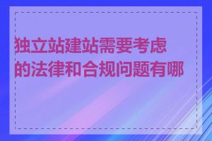 独立站建站需要考虑的法律和合规问题有哪些