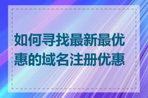 如何寻找最新最优惠的域名注册优惠码