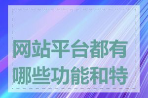 网站平台都有哪些功能和特点