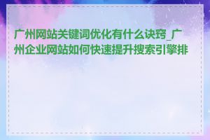 广州网站关键词优化有什么诀窍_广州企业网站如何快速提升搜索引擎排名