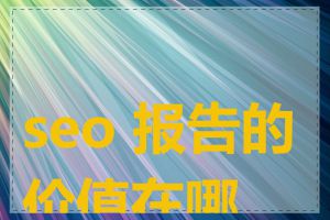 seo 报告的价值在哪里