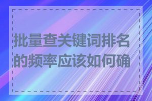 批量查关键词排名的频率应该如何确定