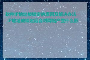 软件IP地址被锁定的原因及解决办法_IP地址被锁定后会对网站产生什么影响