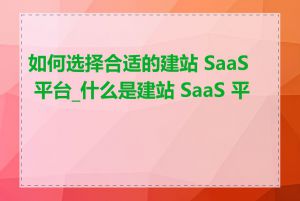 如何选择合适的建站 SaaS 平台_什么是建站 SaaS 平台