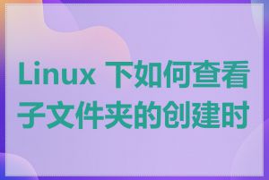 Linux 下如何查看子文件夹的创建时间