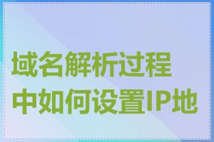 域名解析过程中如何设置IP地址