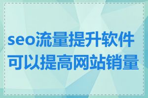 seo流量提升软件可以提高网站销量吗