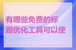 有哪些免费的标题优化工具可以使用