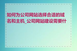 如何为公司网站选择合适的域名和主机_公司网站建设需要什么