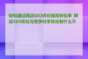 如何通过网店SEO优化提高转化率_网店SEO优化与竞争对手优化有什么不同