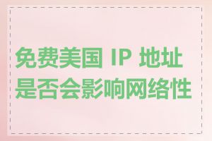 免费美国 IP 地址是否会影响网络性能