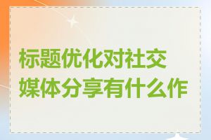 标题优化对社交媒体分享有什么作用