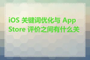 iOS 关键词优化与 App Store 评价之间有什么关联