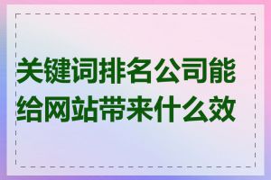 关键词排名公司能给网站带来什么效果