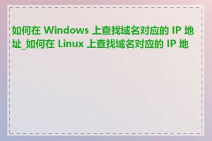 如何在 Windows 上查找域名对应的 IP 地址_如何在 Linux 上查找域名对应的 IP 地址