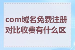 com域名免费注册对比收费有什么区别