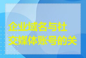 企业域名与社交媒体账号的关系