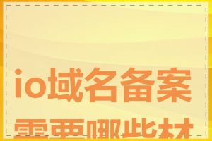 io域名备案需要哪些材料