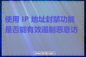 使用 IP 地址封禁功能是否能有效遏制恶意访问