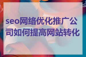 seo网络优化推广公司如何提高网站转化率