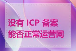 没有 ICP 备案能否正常运营网站