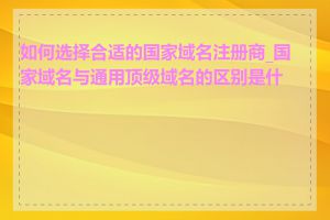 如何选择合适的国家域名注册商_国家域名与通用顶级域名的区别是什么