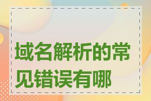 域名解析的常见错误有哪些