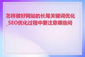 怎样做好网站的长尾关键词优化_SEO优化过程中要注意哪些问题