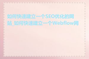 如何快速建立一个SEO优化的网站_如何快速建立一个Webflow网站