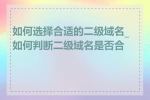 如何选择合适的二级域名_如何判断二级域名是否合法