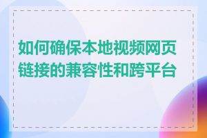 如何确保本地视频网页链接的兼容性和跨平台性