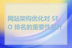 网站架构优化对 SEO 排名的重要性是什么