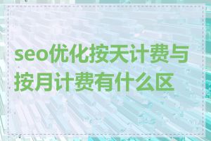 seo优化按天计费与按月计费有什么区别