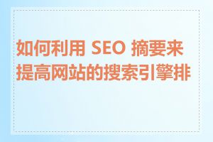 如何利用 SEO 摘要来提高网站的搜索引擎排名