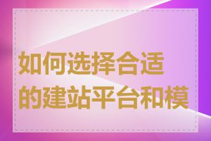 如何选择合适的建站平台和模板