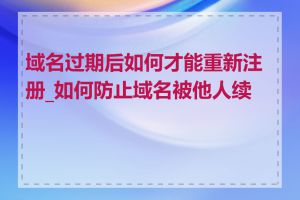 域名过期后如何才能重新注册_如何防止域名被他人续费