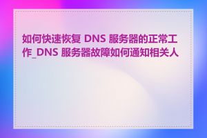 如何快速恢复 DNS 服务器的正常工作_DNS 服务器故障如何通知相关人员