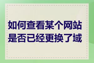 如何查看某个网站是否已经更换了域名