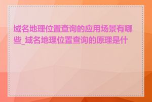 域名地理位置查询的应用场景有哪些_域名地理位置查询的原理是什么