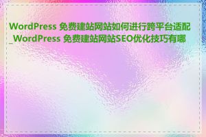 WordPress 免费建站网站如何进行跨平台适配_WordPress 免费建站网站SEO优化技巧有哪些