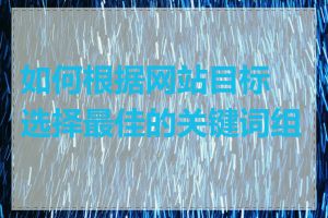 如何根据网站目标选择最佳的关键词组合