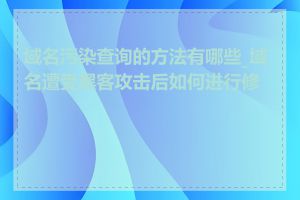 域名污染查询的方法有哪些_域名遭受黑客攻击后如何进行修复