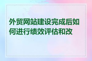 外贸网站建设完成后如何进行绩效评估和改进