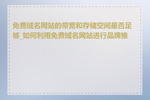 免费域名网站的带宽和存储空间是否足够_如何利用免费域名网站进行品牌推广