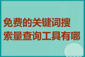 免费的关键词搜索量查询工具有哪些